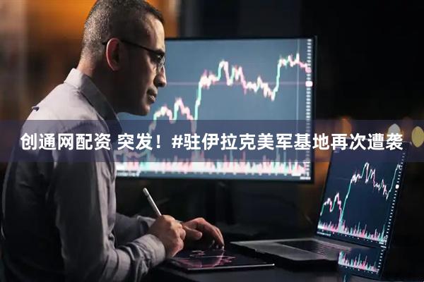 创通网配资 突发！#驻伊拉克美军基地再次遭袭
