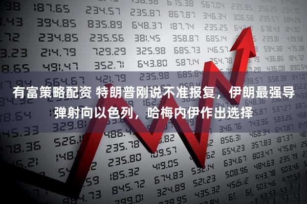 有富策略配资 特朗普刚说不准报复，伊朗最强导弹射向以色列，哈梅内伊作出选择