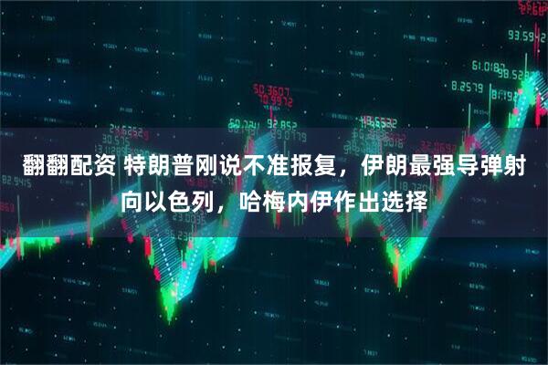 翻翻配资 特朗普刚说不准报复，伊朗最强导弹射向以色列，哈梅内伊作出选择