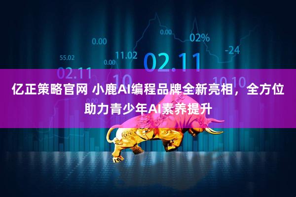 亿正策略官网 小鹿AI编程品牌全新亮相，全方位助力青少年AI素养提升