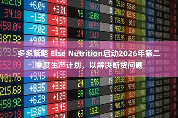 多多策略 Else Nutrition启动2026年第二季度生产计划，以解决断货问题